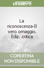 La riconoscenza-Il vero omaggio. Ediz. critica libro