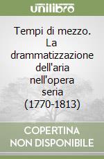 Tempi di mezzo. La drammatizzazione dell'aria nell'opera seria (1770-1813)