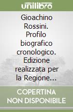 Gioachino Rossini. Profilo biografico cronologico. Edizione realizzata per la Regione Emilia Romagna. Progetto riqualificazione antico forno podere castello libro
