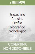 Gioachino Rossini. Profilo biografico cronologico libro