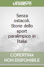 Senza ostacoli. Storie dello sport paralimpico in Italia libro