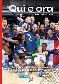 Qui e ora. Come la nazionale femminile di pallavolo si è coperta d'oro libro