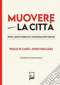 Muovere la città. Sport, spazio pubblico e trasformazioni urbane libro