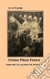 Cinema pittura Ferrara. Quattro artisti ferraresi prestati alla Settima Arte libro di Scardino Lucio