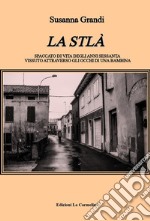 La Stlà. Spaccato di vita degli anni sessanta vissuto attraverso gli occhi di una bambina