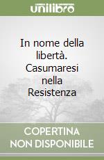 In nome della libertà. Casumaresi nella Resistenza libro