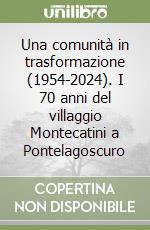 Una comunità in trasformazione (1954-2024). I 70 anni del villaggio Montecatini a Pontelagoscuro libro