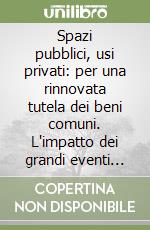 Spazi pubblici, usi privati: per una rinnovata tutela dei beni comuni. L'impatto dei grandi eventi sui luoghi storici e naturali libro