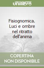 Fisiognomica. Luci e ombre nel ritratto dell'anima libro