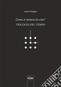 Come si misura la vita? Trilogia del tempo libro