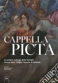 Cappela Picta. Lo scrigno cultuale della famiglia Arezzo della Targia-Statella di Siracusa libro