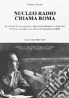 Nucleo Radio Chiama Roma. La ritirata di Russia in clandestinità attendendo la liberazione, memorie e immagini di un ufficiale dei trasmettitori 1940-45. Ediz. illustrata libro