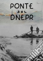 Ponte sul Dnepr. Memorie e visioni artistiche di un artista veneziano, reduce della Campagna di Russia. Ediz. illustrata libro