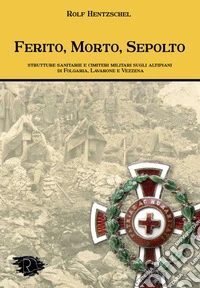 Ferito, morto, sepolto. Strutture sanitarie e cimiteri militari sugli altipiani di Folgaria, Lavarone e Vezzena libro