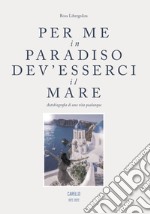 Per me in paradiso dev'esserci il mare. Autobiografia di una vita qualunque libro