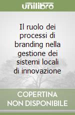 Il ruolo dei processi di branding nella gestione dei sistemi locali di innovazione libro