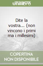 Dite la vostra... (non vincono i primi ma i millesimi) libro
