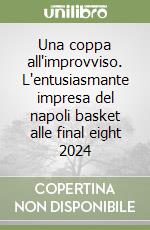 Una coppa all'improvviso. L'entusiasmante impresa del napoli basket alle final eight 2024 libro