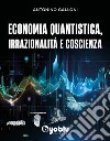 Economia quantistica, irrazionalità e coscienza libro di Galloni Antonino