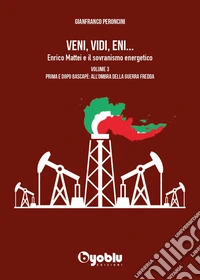 Veni, vidi, Eni... Enrico Mattei e il sovranismo energetico. Vol. 3: Prima e dopo Bascapè: all'ombra della Guerra fredda libro