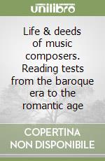 Life & deeds of music composers. Reading tests from the baroque era to the romantic age libro