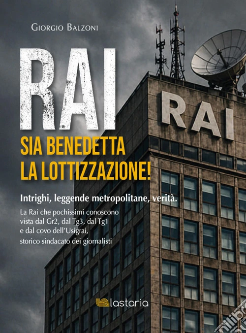 Rai. Sia benedetta la lottizzazione! Intrighi, leggende metropolitane, verità. La Rai che pochissimi conoscono vista dal Gr2, dal Tg3, dal Tg1 e dal covo dell'Usigrai, storico sindacato dei giornalisti