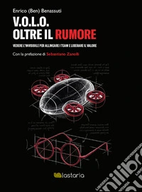 V.O.L.O. Oltre il rumore. Vedere l'invisibile per allineare i team e liberare il valore