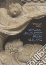 Giovanni di Balduccio prima di Milano. La scalata al successo, 1326-1335. Ediz. illustrata libro usato