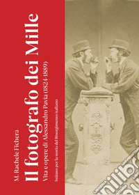 Il fotografo dei Mille. Vita e opere di Alessandro Pavia (1824-1889). Ediz. illustrata libro