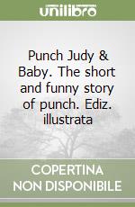 Punch Judy & Baby. The short and funny story of punch. Ediz. illustrata