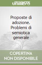 Proposte di adozione. Problemi di semiotica generale libro