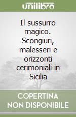 Il sussurro magico. Scongiuri, malesseri e orizzonti cerimoniali in Sicilia