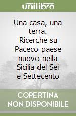 Una casa, una terra. Ricerche su Paceco paese nuovo nella Sicilia del Sei e Settecento libro