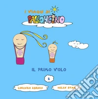 Il primo volo. I viaggi di Palloncino. Ediz. illustrata. Vol. 2 libro