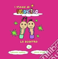 Lo scontro. I viaggi di Palloncino. Ediz. illustrata. Vol. 11 libro