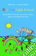 Rainbow light school. Educazione di luce per una scuola creativa ispirata dai desideri del cuore