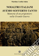 Noialtri italiani avemo sofferto tanto. Memorie di un prigioniero nella Grande Guerra