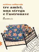 Tre amici una strega e l'astronave. Ediz. illustrata libro