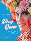 Drag queen. Dalle Sorelle Bandiera alla Drag Race libro