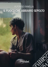 Il fuoco che abbiamo sepolto libro