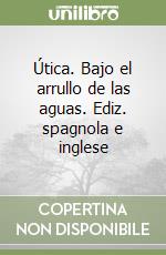 Útica. Bajo el arrullo de las aguas. Ediz. spagnola e inglese