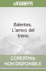 Balentes. L'arrivo del treno libro