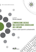 L'innovazione sociale nell'assistenza domiciliare agli anziani. Sistemi, ambiti operativi e professionalità libro