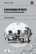 Lavoravamo la terra. Una storia orale dal Veneto profondo libro