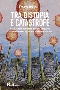 Tra distopia e catastrofe. Spazi, tempi e forme della narrativa speculativa in quattro romanzi ispanoamericani contemporanei libro