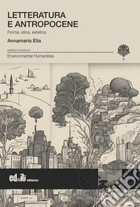 Letteratura e antropocene. Forma, etica, estetica libro