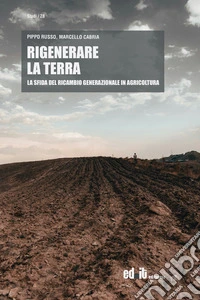 Rigenerare la terra. La sfida del ricambio generazionale in agricoltura libro