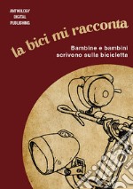 La bici mi racconta. Bambine e bambini scrivono sulla bicicletta. Nuova ediz. libro