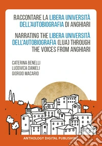 Raccontare la Libera Università dell'Autobiografia di Anghiari-Narrating the Libera Università dell'Autobiografia (LUA) through the voices from Anghiari. Ediz. bilingue libro