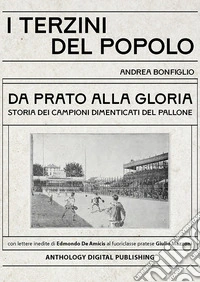 I terzini del popolo. Da Prato alla gloria: storia dei campioni dimenticati del pallone. Con lettere inedite di Edmondo De Amicis al fuoriclasse pratese Giulio Mazzoni. Nuova ediz.